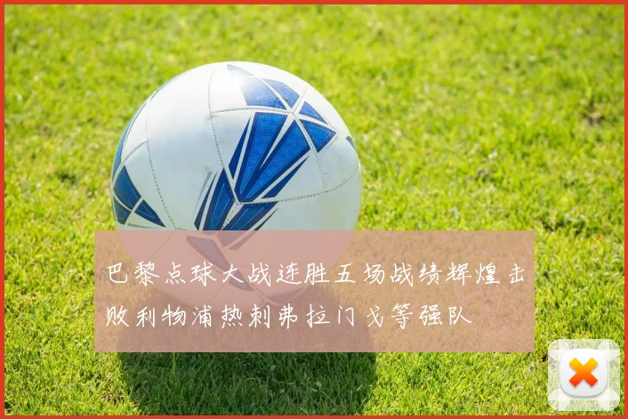 巴黎点球大战连胜五场战绩辉煌击败利物浦热刺弗拉门戈等强队