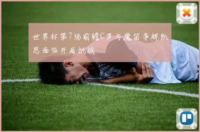 世界杯第7场前瞻C罗与魔笛争辉凯恩面临开局挑战