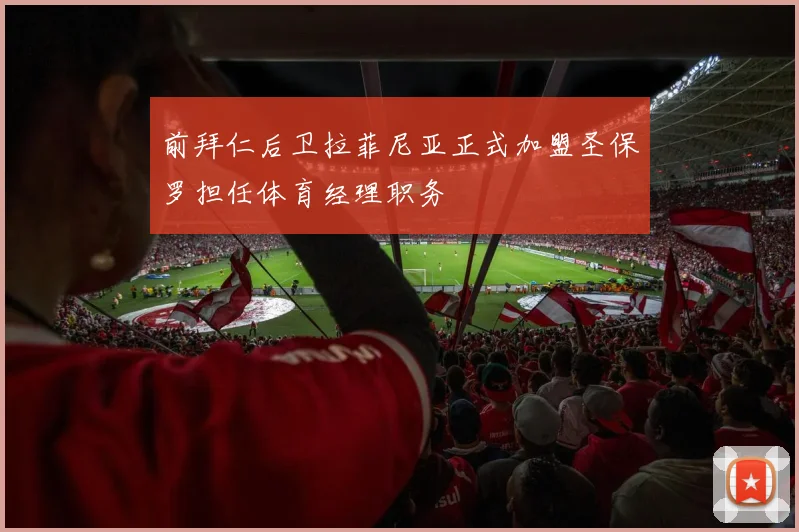 前拜仁后卫拉菲尼亚正式加盟圣保罗担任体育经理职务