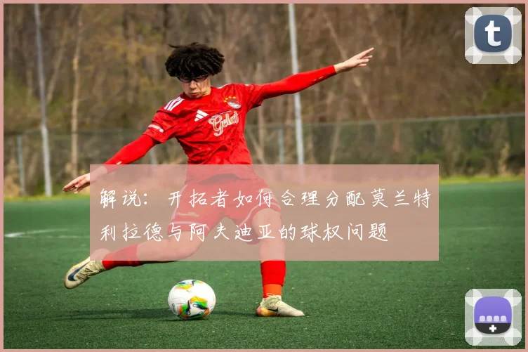 解说：开拓者如何合理分配莫兰特利拉德与阿夫迪亚的球权问题