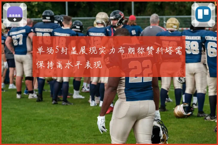 单场5封盖展现实力布朗称赞科塔需保持高水平表现